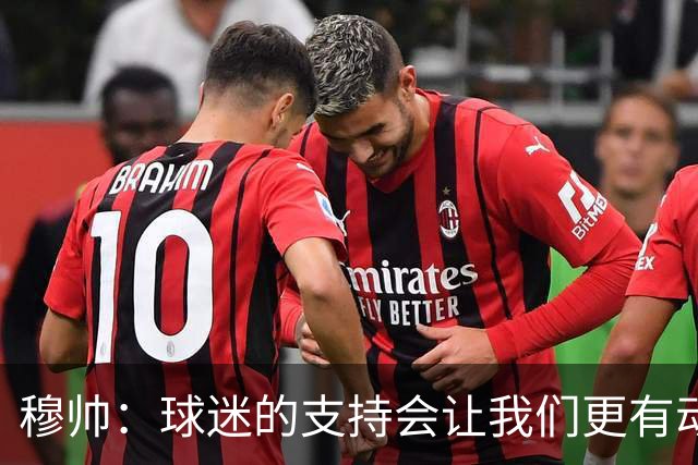 穆帅：球迷的支持会让我们更有动力 感受到了爱意